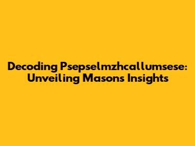Decoding Psepselmzhcallumsese: Unveiling Mason's Insights