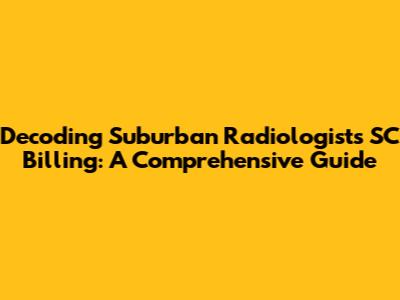 Decoding Suburban Radiologists SC Billing: A Comprehensive Guide