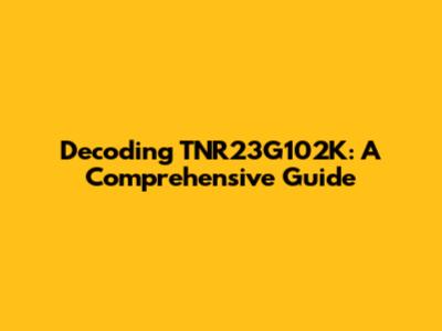 Decoding TNR23G102K: A Comprehensive Guide