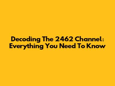 Decoding The 2462 Channel: Everything You Need To Know