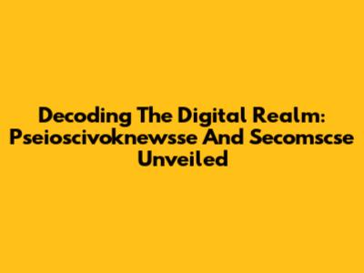 Decoding The Digital Realm: Pseioscivoknewsse And Secomscse Unveiled