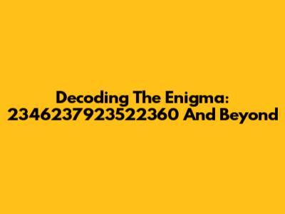 Decoding The Enigma: 2346237923522360 And Beyond