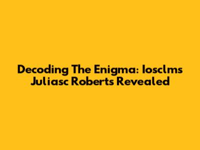 Decoding The Enigma: Iosclms Juliasc Roberts Revealed