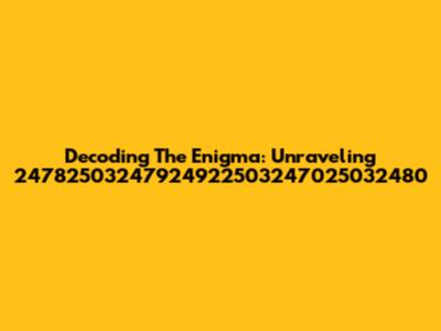 Decoding The Enigma: Unraveling 24782503247924922503247025032480