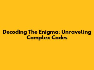 Decoding The Enigma: Unraveling Complex Codes