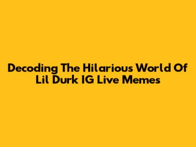 Decoding The Hilarious World Of Lil Durk IG Live Memes