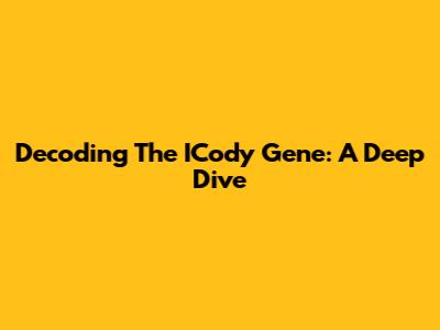 Decoding The ICody Gene: A Deep Dive