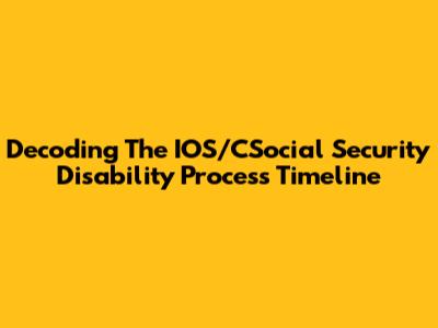 Decoding The IOS/CSocial Security Disability Process Timeline