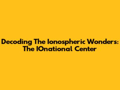 Decoding The Ionospheric Wonders: The IOnational Center