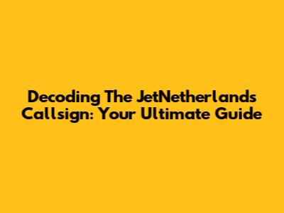 Decoding The JetNetherlands Callsign: Your Ultimate Guide
