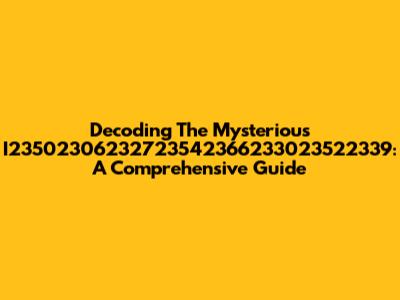 Decoding The Mysterious I23502306232723542366233023522339: A Comprehensive Guide