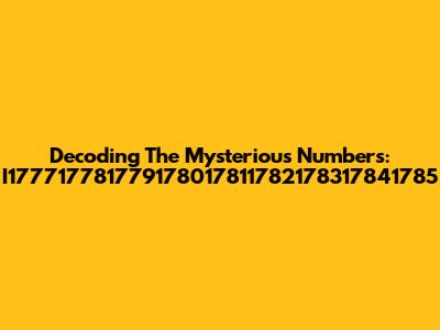 Decoding The Mysterious Numbers: I177717781779178017811782178317841785
