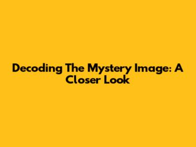 Decoding The Mystery Image: A Closer Look