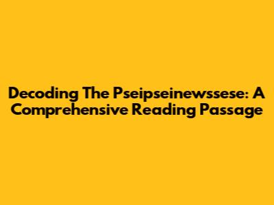 Decoding The Pseipseinewssese: A Comprehensive Reading Passage