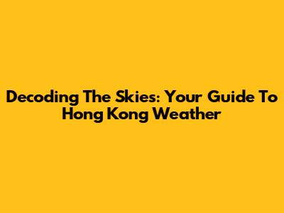 Decoding The Skies: Your Guide To Hong Kong Weather