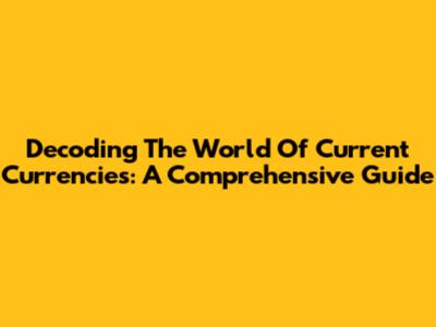 Decoding The World Of Current Currencies: A Comprehensive Guide