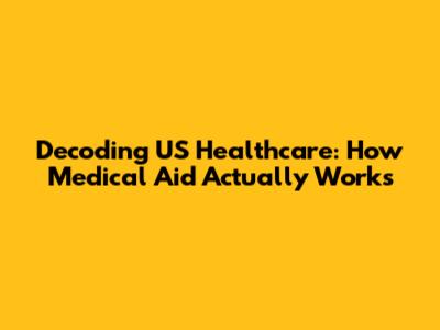 Decoding US Healthcare: How Medical Aid Actually Works