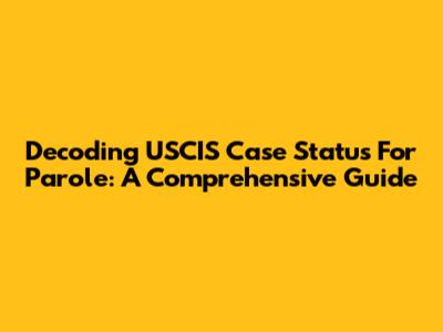 Decoding USCIS Case Status For Parole: A Comprehensive Guide