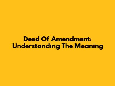 Deed Of Amendment: Understanding The Meaning