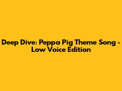 Deep Dive: Peppa Pig Theme Song - Low Voice Edition