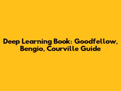 Deep Learning Book: Goodfellow, Bengio, Courville Guide