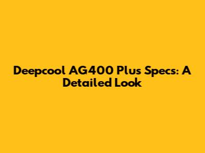 Deepcool AG400 Plus Specs: A Detailed Look