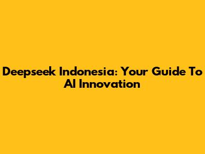 Deepseek Indonesia: Your Guide To AI Innovation