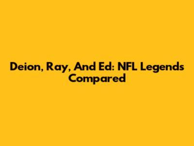 Deion, Ray, And Ed: NFL Legends Compared