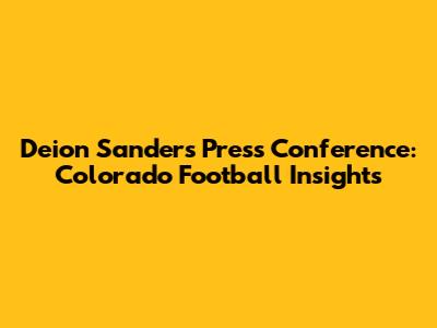 Deion Sanders' Press Conference: Colorado Football Insights
