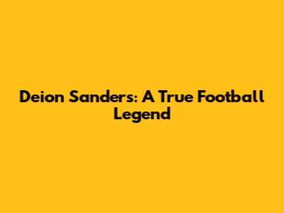 Deion Sanders: A True Football Legend