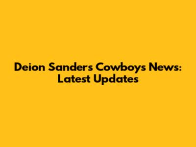 Deion Sanders Cowboys News: Latest Updates