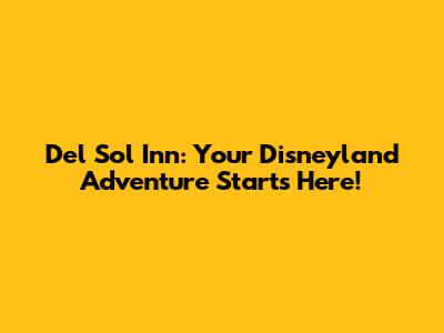 Del Sol Inn: Your Disneyland Adventure Starts Here!