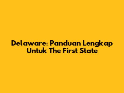 Delaware: Panduan Lengkap Untuk 'The First State'