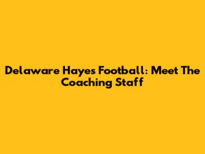 Delaware Hayes Football: Meet The Coaching Staff