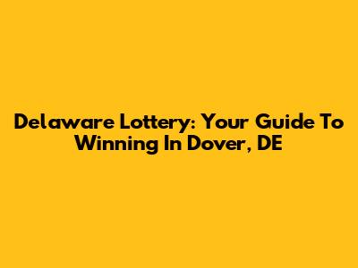 Delaware Lottery: Your Guide To Winning In Dover, DE