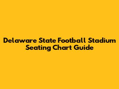 Delaware State Football Stadium Seating Chart Guide