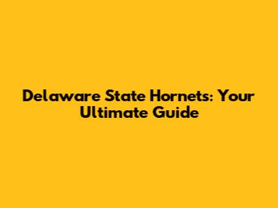 Delaware State Hornets: Your Ultimate Guide