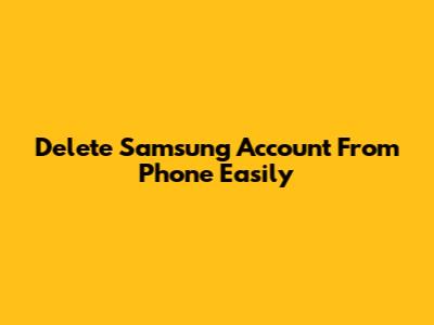 Delete Samsung Account From Phone Easily