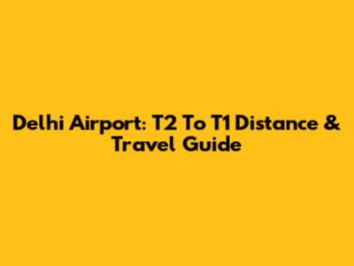 Delhi Airport: T2 To T1 Distance & Travel Guide