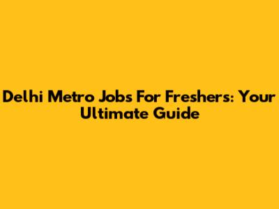 Delhi Metro Jobs For Freshers: Your Ultimate Guide