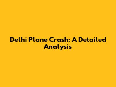 Delhi Plane Crash: A Detailed Analysis