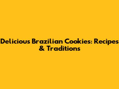Delicious Brazilian Cookies: Recipes & Traditions