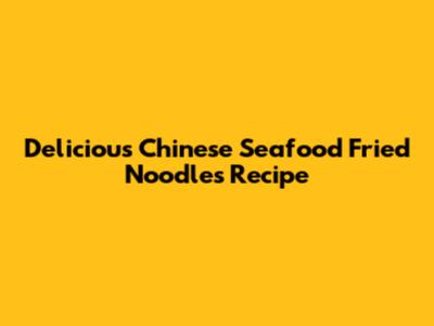 Delicious Chinese Seafood Fried Noodles Recipe
