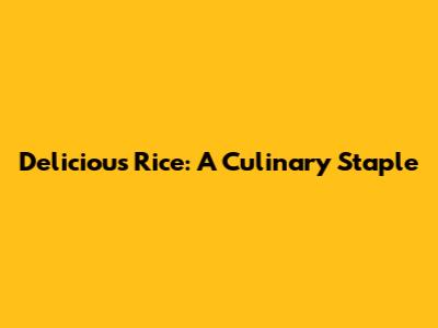 Delicious Rice: A Culinary Staple
