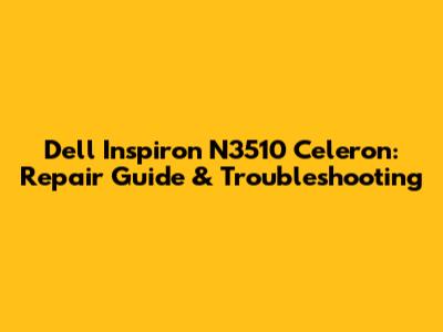 Dell Inspiron N3510 Celeron: Repair Guide & Troubleshooting