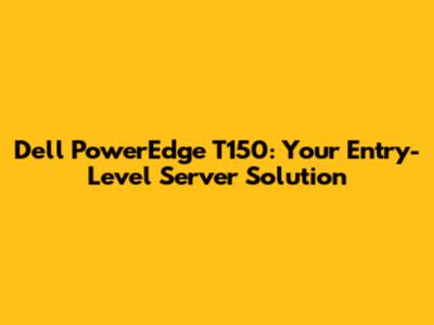 Dell PowerEdge T150: Your Entry-Level Server Solution