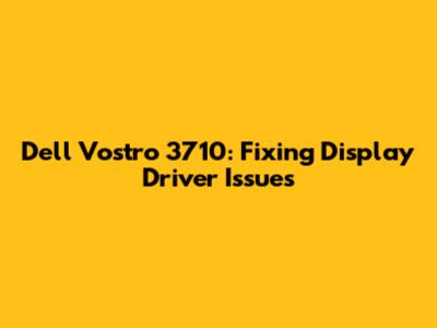 Dell Vostro 3710: Fixing Display Driver Issues