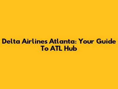 Delta Airlines Atlanta: Your Guide To ATL Hub