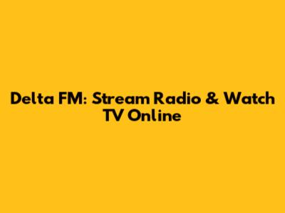 Delta FM: Stream Radio & Watch TV Online