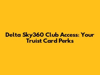 Delta Sky360 Club Access: Your Truist Card Perks